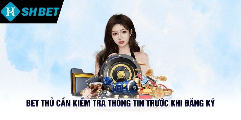 Bet thủ cần kiểm tra thông tin trước khi đăng ký