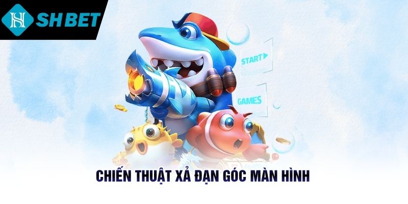Chiến thuật xả đạn góc màn hình 