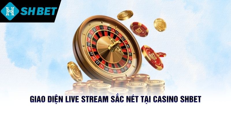 Giao diện live stream sắc nét tại Casino SHBET