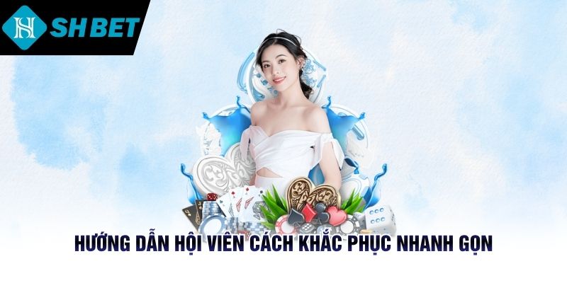 Hướng dẫn hội viên cách khắc phục nhanh gọn