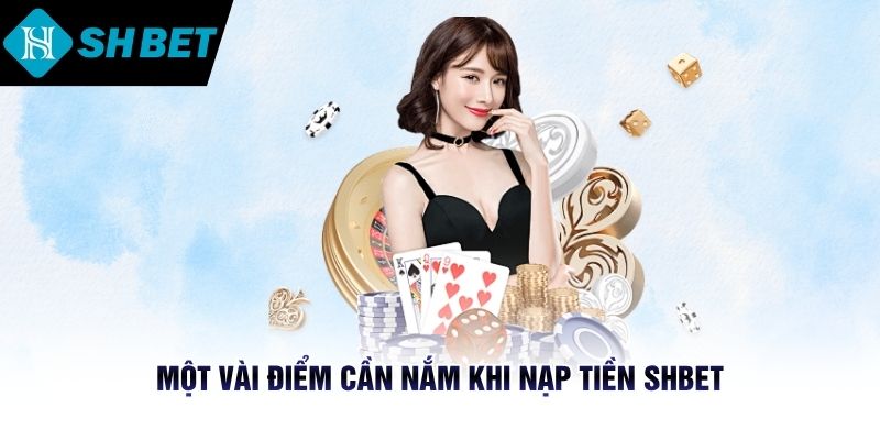 Một vài điểm cần nắm khi nạp tiền SHBET