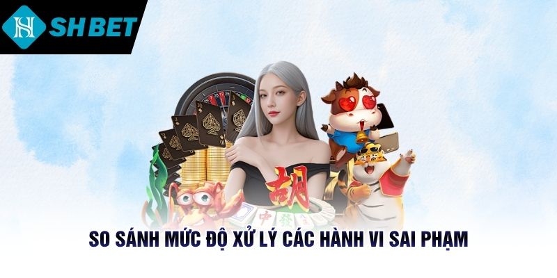 So sánh mức độ xử lý các hành vi sai phạm