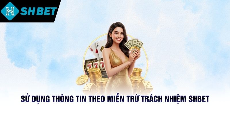 Sử dụng đúng thông tin theo quy định miễn trừ trách nhiệm SHBET