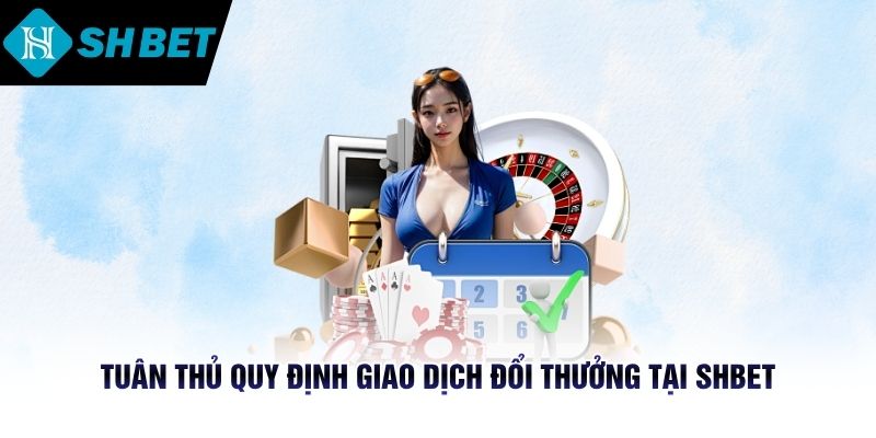 Tuân thủ quy định giao dịch đổi thưởng tại SHBET